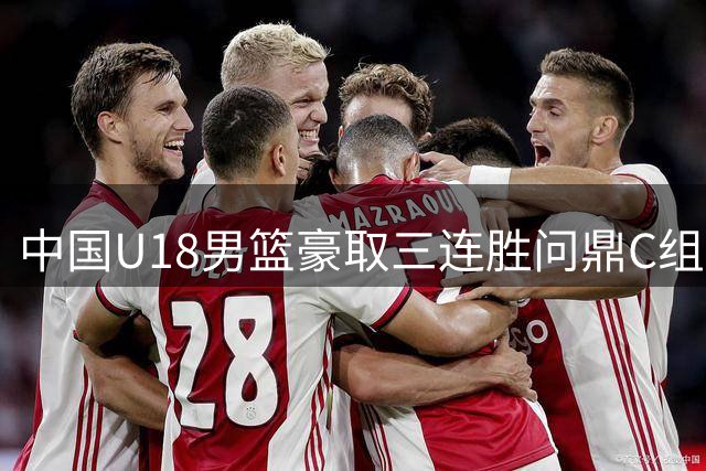 中国U18男篮豪取三连胜问鼎C组 强势晋级亚洲杯八强
