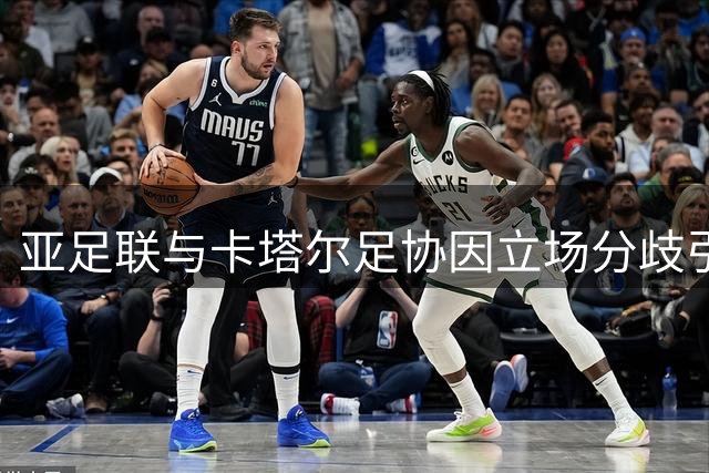 亚足联与卡塔尔足协因立场分歧引发争议