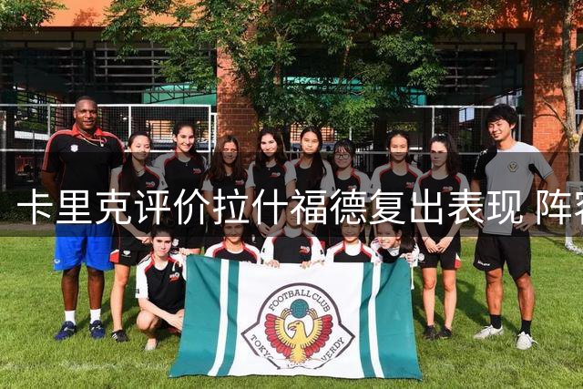 卡里克评价拉什福德复出表现 阵容轮换策略曝光