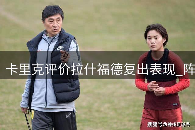 卡里克评价拉什福德复出表现 阵容轮换策略曝光
