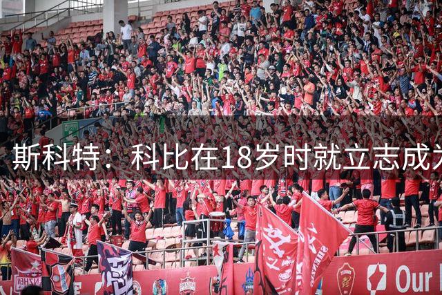 斯科特：科比在18岁时就立志成为历史最佳 他甚至在黑暗中投篮