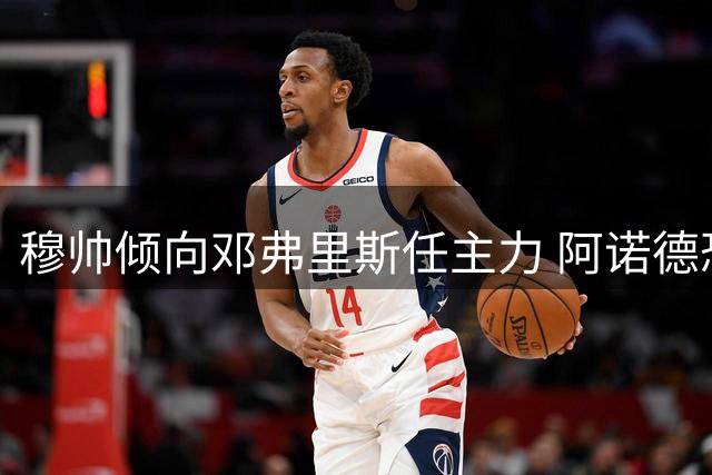 穆帅倾向邓弗里斯任主力 阿诺德恐沦为皇马边缘人