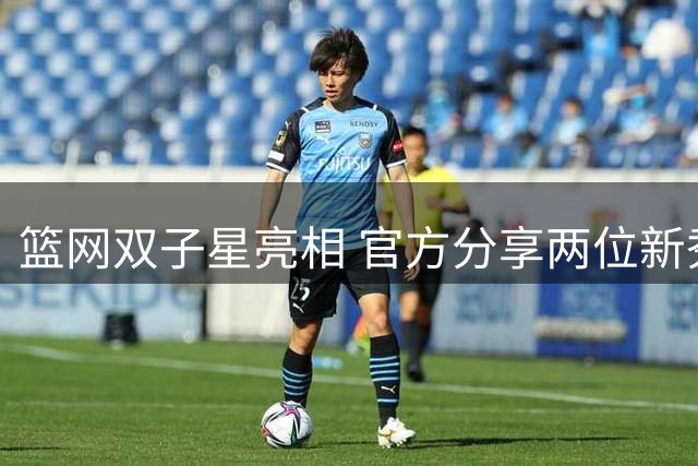 篮网双子星亮相 官方分享两位新秀最新动态