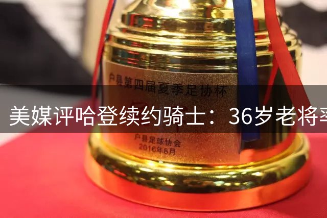 美媒评哈登续约骑士：36岁老将率队闯东决 新约实至名归