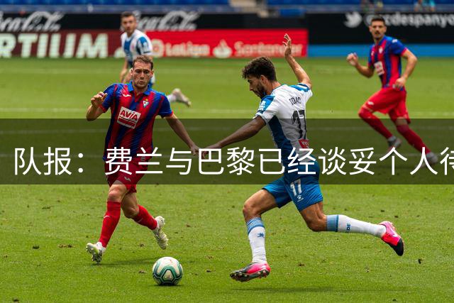 队报：费兰与巴黎已经谈妥个人待遇，大概率将签下一份五年合同