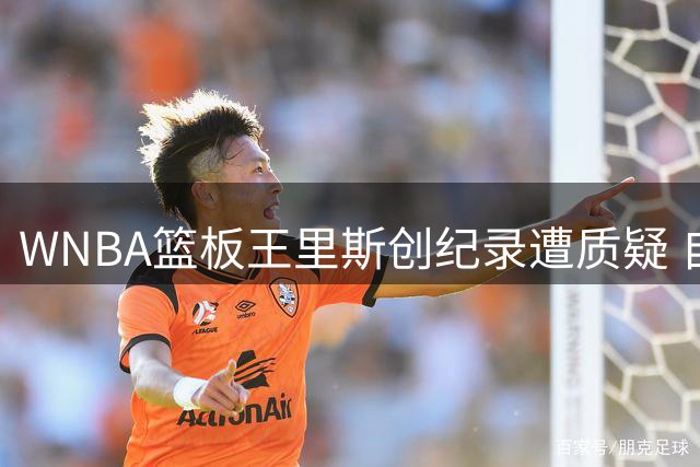 WNBA篮板王里斯创纪录遭质疑 自投自抢被戏称"个人篮板